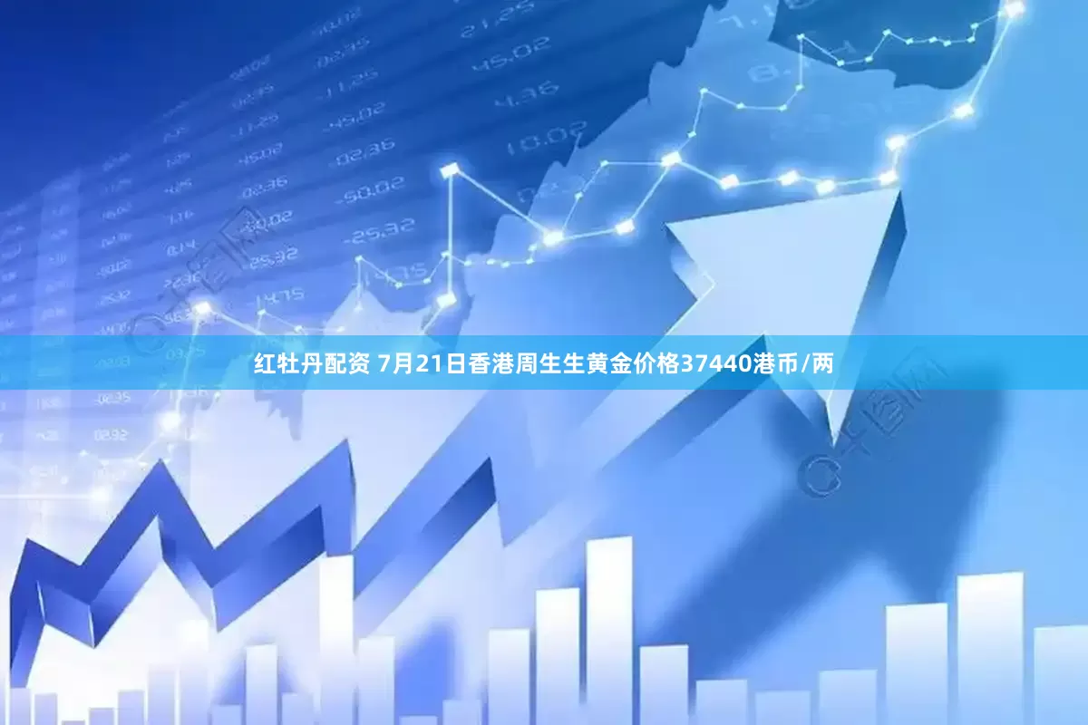 红牡丹配资 7月21日香港周生生黄金价格37440港币/两