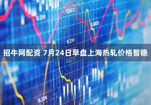 招牛网配资 7月24日早盘上海热轧价格暂稳