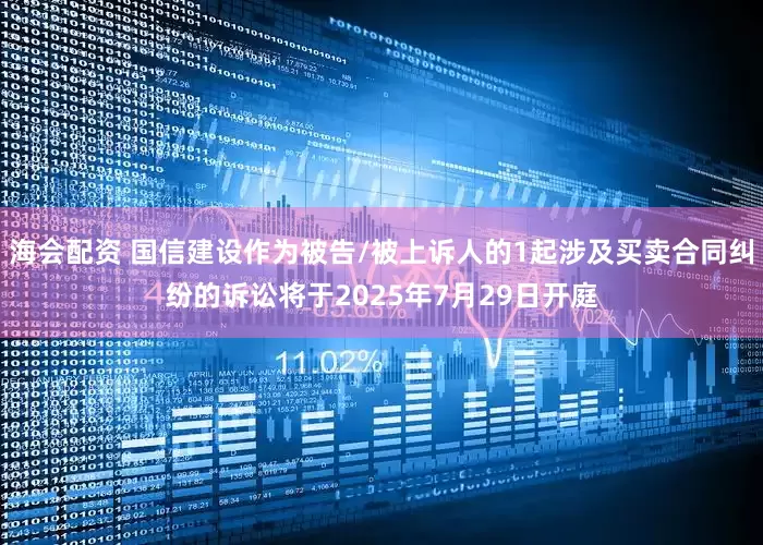 海会配资 国信建设作为被告/被上诉人的1起涉及买卖合同纠纷的诉讼将于2025年7月29日开庭