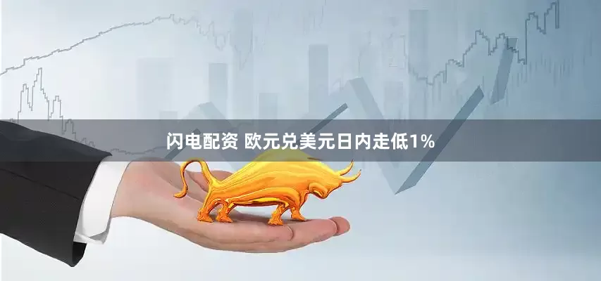 闪电配资 欧元兑美元日内走低1%