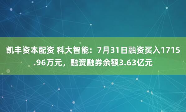 凯丰资本配资 科大智能：7月31日融资买入1715.96万元，融资融券余额3.63亿元