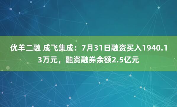 优羊二融 成飞集成：7月31日融资买入1940.13万元，融资融券余额2.5亿元