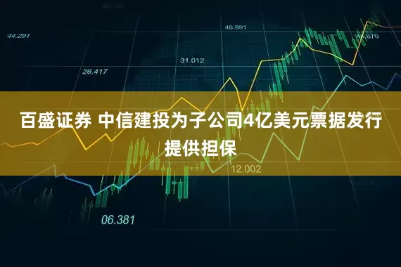 百盛证券 中信建投为子公司4亿美元票据发行提供担保