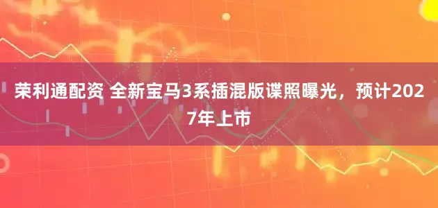 荣利通配资 全新宝马3系插混版谍照曝光，预计2027年上市