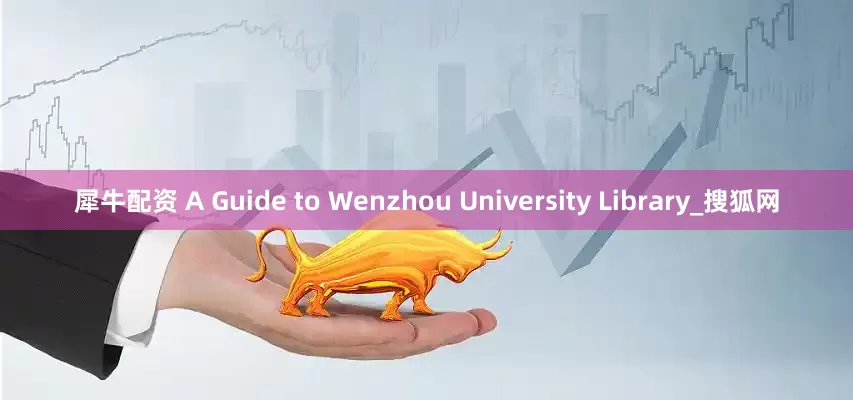 犀牛配资 A Guide to Wenzhou University Library_搜狐网