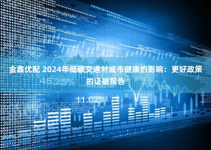 金鑫优配 2024年低碳交通对城市健康的影响:更好政策的证据报告