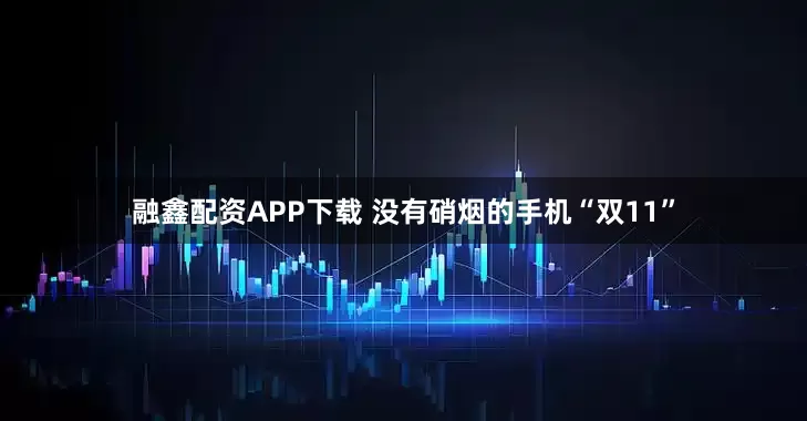 融鑫配资APP下载 没有硝烟的手机“双11”