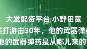 大发配资平台 小野田宽郎在菲律宾打游击30年，他的武器弹药是从哪儿来的呢？