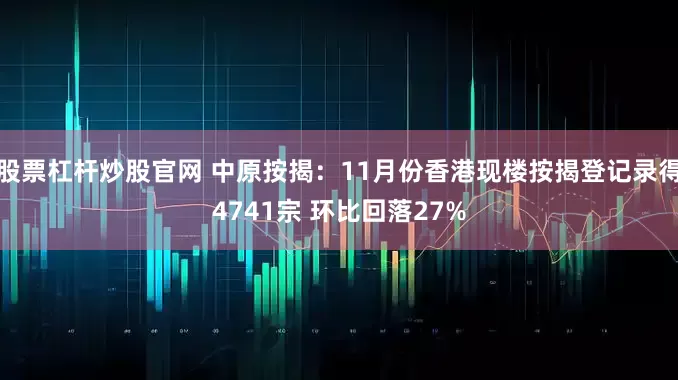 股票杠杆炒股官网 中原按揭：11月份香港现楼按揭登记录得4741宗 环比回落27%
