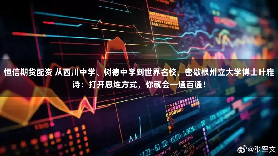 恒信期货配资 从西川中学、树德中学到世界名校，密歇根州立大学博士叶雅诗：打开思维方式，你就会一通百通！