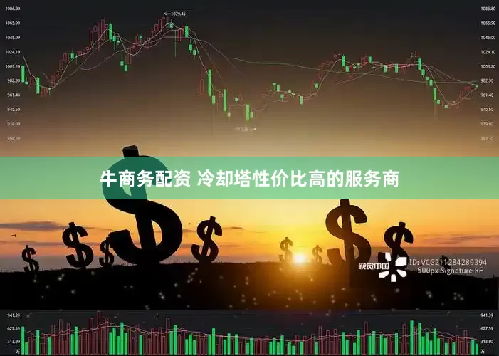 牛商务配资 冷却塔性价比高的服务商
